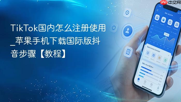 tiktok国内怎么注册使用_苹果手机下载国际版抖音步骤【教程】