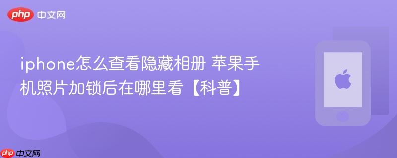 iphone怎么查看隐藏相册 苹果手机照片加锁后在哪里看【科普】