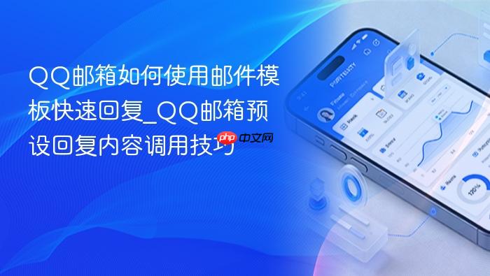 qq邮箱如何使用邮件模板快速回复_qq邮箱预设回复内容调用技巧
