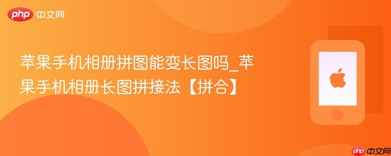 苹果手机相册拼图能变长图吗_苹果手机相册长图拼接法【拼合】
