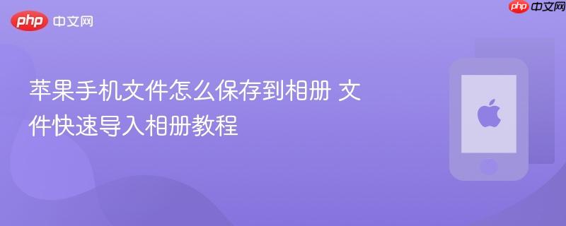 苹果手机文件怎么保存到相册 文件快速导入相册教程