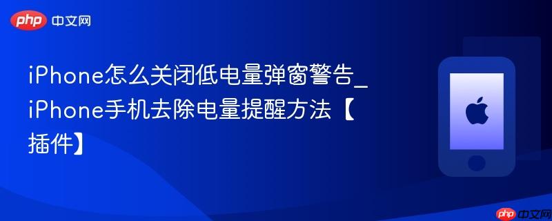 iphone怎么关闭低电量弹窗警告_iphone手机去除电量提醒方法【插件】