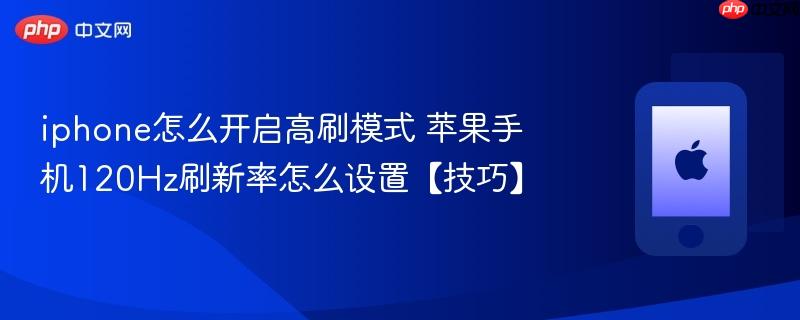 iphone怎么开启高刷模式 苹果手机120hz刷新率怎么设置【技巧】