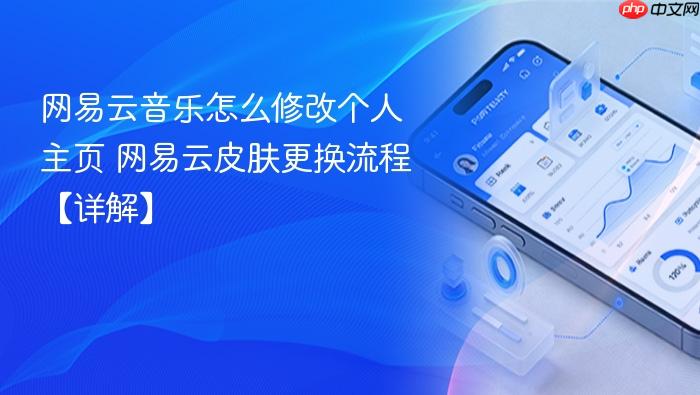 网易云音乐怎么修改个人主页 网易云皮肤更换流程【详解】