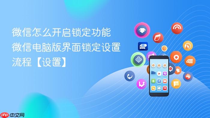 微信怎么开启锁定功能 微信电脑版界面锁定设置流程【设置】