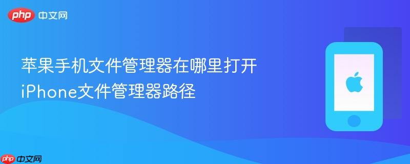 苹果手机文件管理器在哪里打开 iphone文件管理器路径