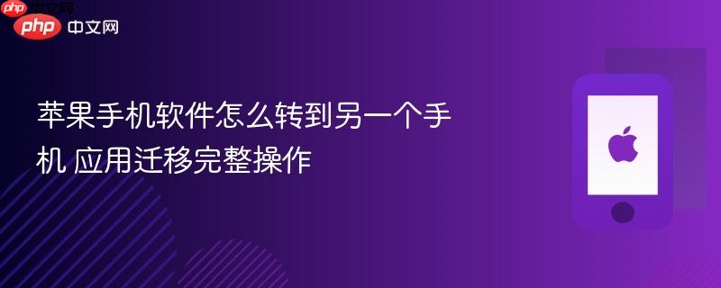 苹果手机软件怎么转到另一个手机 应用迁移完整操作
