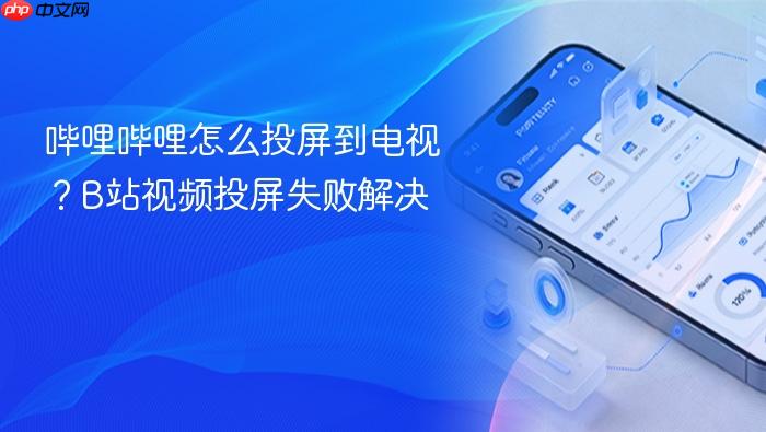 哔哩哔哩怎么投屏到电视?b站视频投屏失败解决