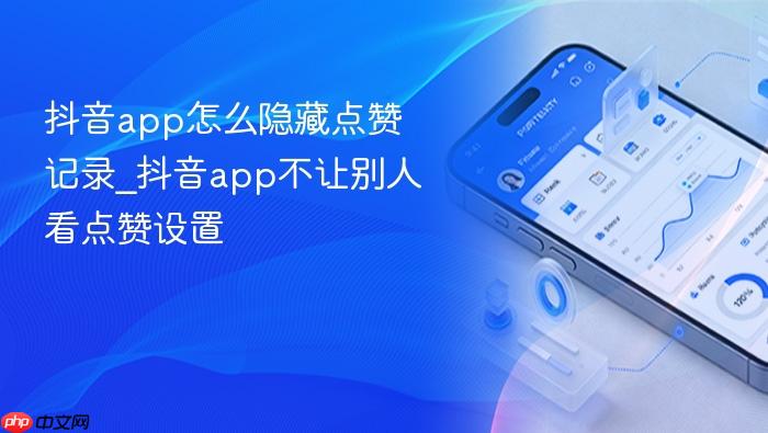 抖音app怎么隐藏点赞记录_抖音app不让别人看点赞设置