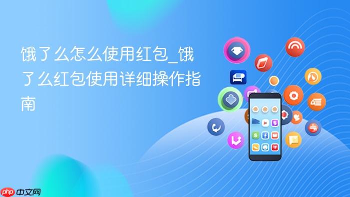 饿了么怎么使用红包_饿了么红包使用详细操作指南
