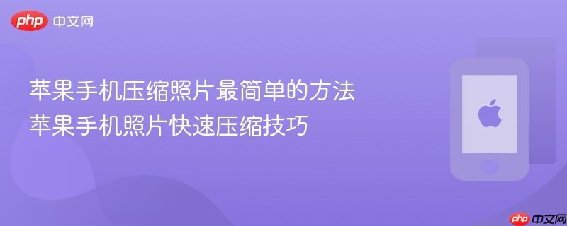 苹果手机压缩照片最简单的方法 苹果手机照片快速压缩技巧