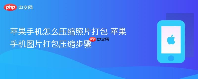 苹果手机怎么压缩照片打包 苹果手机图片打包压缩步骤