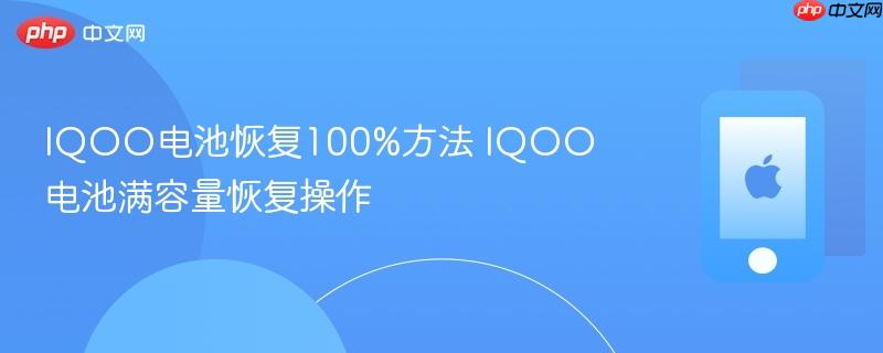 iqoo电池恢复100%方法 iqoo电池满容量恢复操作