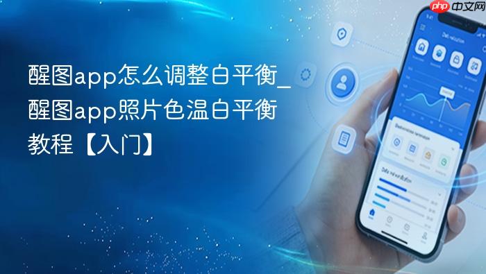 醒图app怎么调整白平衡_醒图app照片色温白平衡教程【入门】