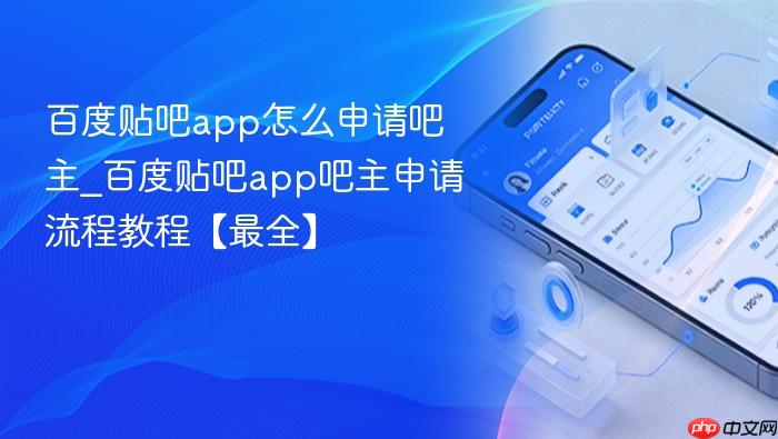 百度贴吧app怎么申请吧主_百度贴吧app吧主申请流程教程【最全】