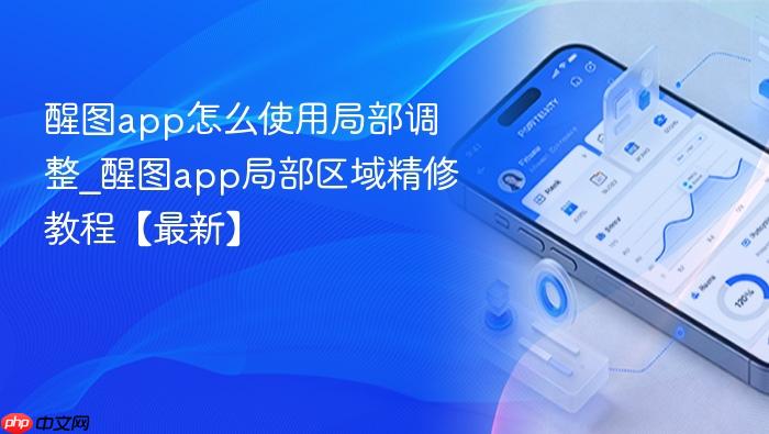 醒图app怎么使用局部调整_醒图app局部区域精修教程【最新】