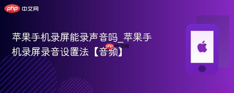 苹果手机录屏能录声音吗_苹果手机录屏录音设置法【音频】