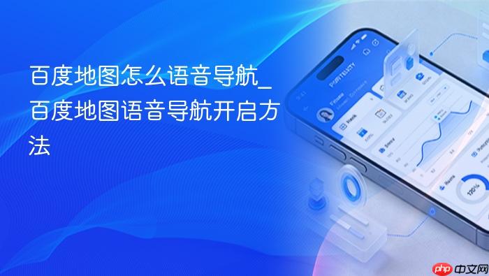 百度地图怎么语音导航_百度地图语音导航开启方法