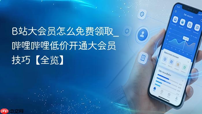 b站大会员怎么免费领取_哔哩哔哩低价开通大会员技巧【全览】