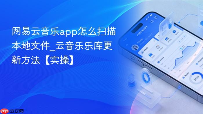 网易云音乐app怎么扫描本地文件_云音乐乐库更新方法【实操】