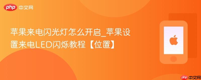苹果来电闪光灯怎么开启_苹果设置来电led闪烁教程【位置】