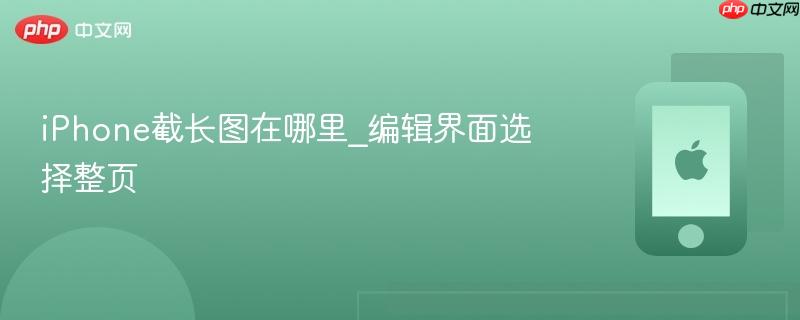 iphone截长图在哪里_编辑界面选择整页