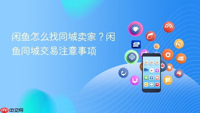 闲鱼怎么找同城卖家？闲鱼同城交易注意事项