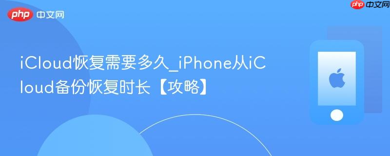 icloud恢复需要多久_iphone从icloud备份恢复时长【攻略】