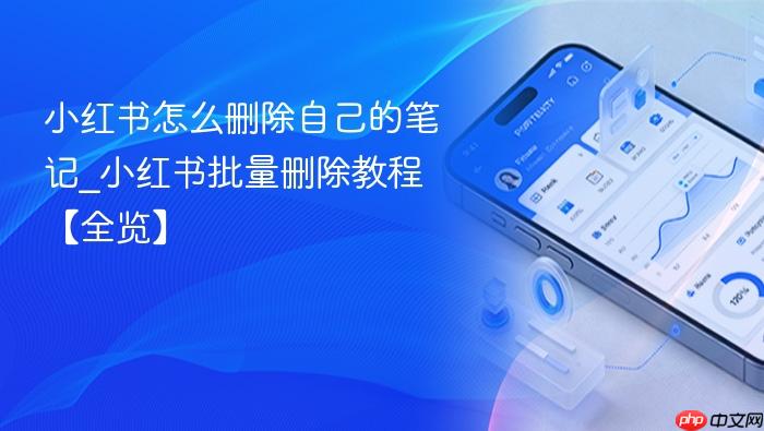 小红书怎么删除自己的笔记_小红书批量删除教程【全览】