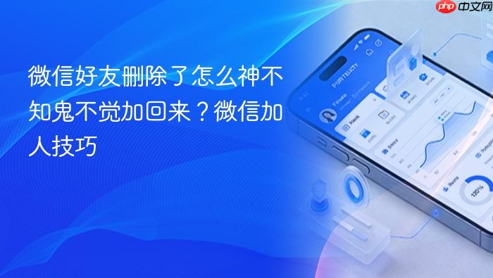 微信好友删除了怎么神不知鬼不觉加回来？微信加人技巧