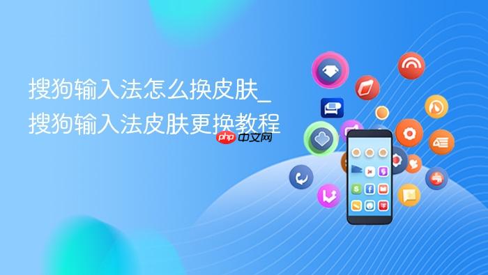 搜狗输入法怎么换皮肤_搜狗输入法皮肤更换教程