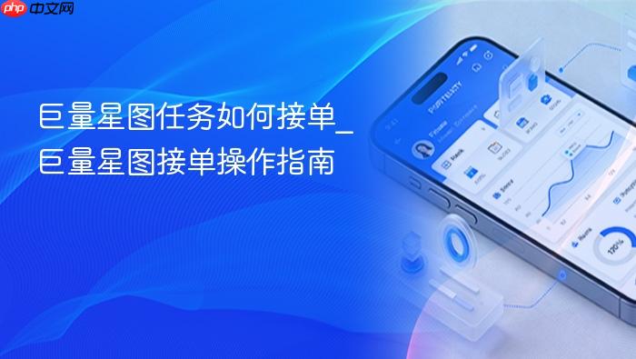 巨量星图任务如何接单_巨量星图接单操作指南