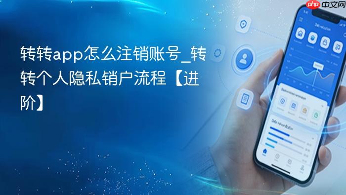 转转app怎么注销账号_转转个人隐私销户流程【进阶】