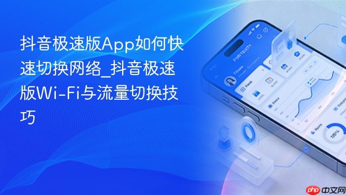 抖音极速版app如何快速切换网络_抖音极速版wi-fi与流量切换技巧