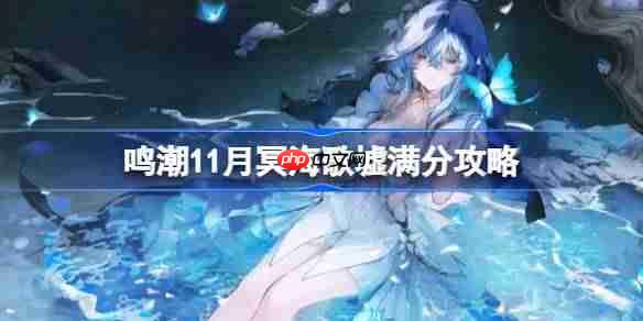 鸣潮11月冥海歌墟满分怎么打-鸣潮11月冥海歌墟满分攻略