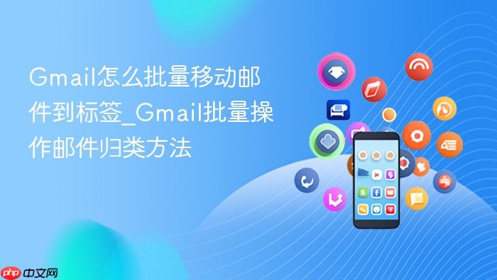 gmail怎么批量移动邮件到标签_gmail批量操作邮件归类方法