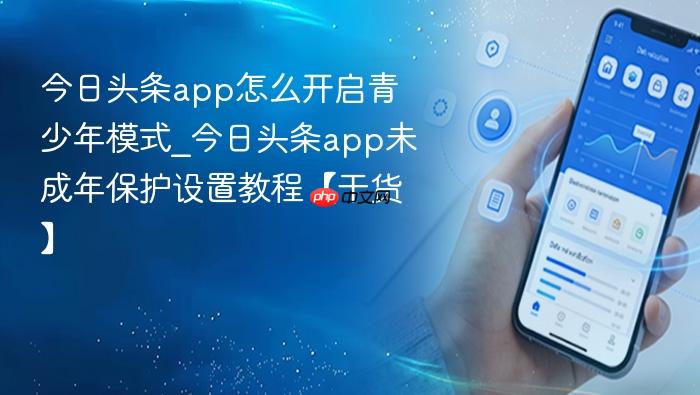 今日头条app怎么开启青少年模式_今日头条app未成年保护设置教程【干货】