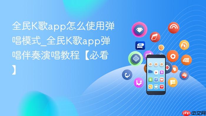 全民k歌app怎么使用弹唱模式_全民k歌app弹唱伴奏演唱教程【必看】