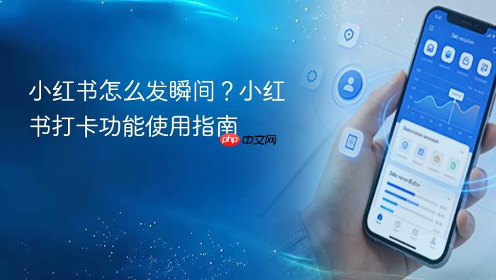 小红书怎么发瞬间？小红书打卡功能使用指南