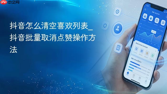 抖音怎么清空喜欢列表_抖音批量取消点赞操作方法