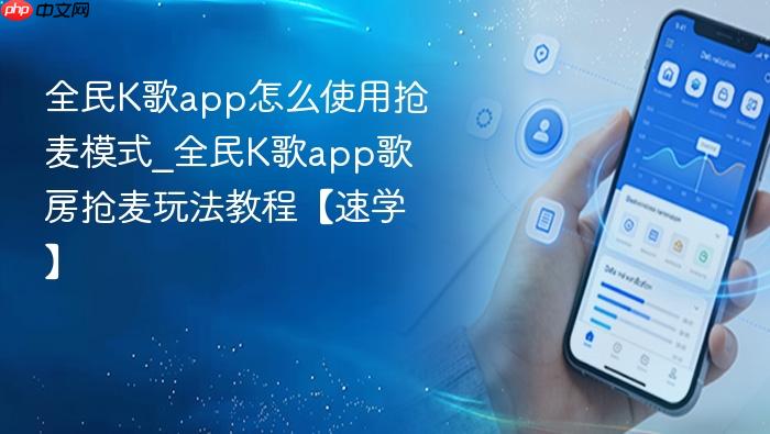全民k歌app怎么使用抢麦模式_全民k歌app歌房抢麦玩法教程【速学】