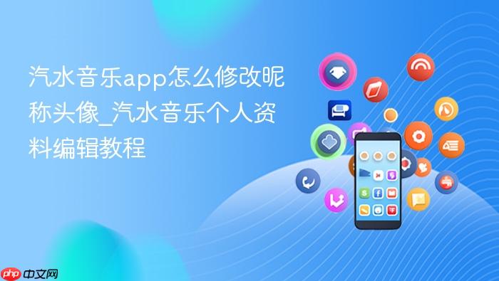 汽水音乐app怎么修改昵称头像_汽水音乐个人资料编辑教程