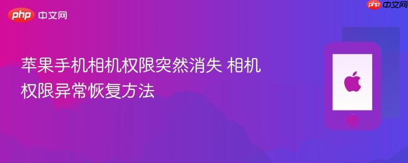 苹果手机相机权限突然消失 相机权限异常恢复方法
