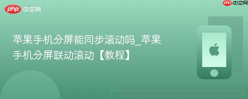 苹果手机分屏能同步滚动吗_苹果手机分屏联动滚动【教程】