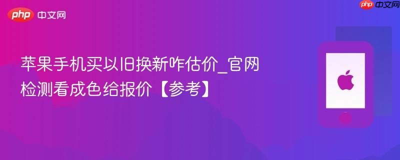苹果手机买以旧换新咋估价_官网检测看成色给报价【参考】