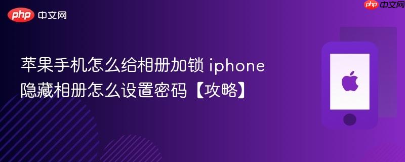 苹果手机怎么给相册加锁 iphone隐藏相册怎么设置密码【攻略】