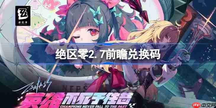 绝区零2.7前瞻兑换码-绝区零2.7前瞻兑换码汇总