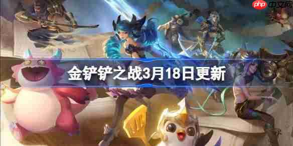金铲铲之战3月18日更新公告-金铲铲之战16.7b版本更新全部内容