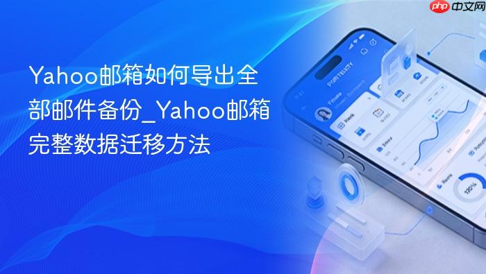 yahoo邮箱如何导出全部邮件备份_yahoo邮箱完整数据迁移方法
