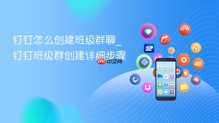 钉钉怎么创建班级群聊_钉钉班级群创建详细步骤